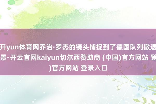 开yun体育网乔治·罗杰的镜头捕捉到了德国队列撤退时的场景-开云官网kaiyun切尔西赞助商 (中国)官方网站 登录入口