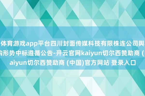体育游戏app平台四川封面传媒科技有限株连公司舆情系统和数据管事采购形势中标遵循公告-开云官网kaiyun切尔西赞助商 (中国)官方网站 登录入口
