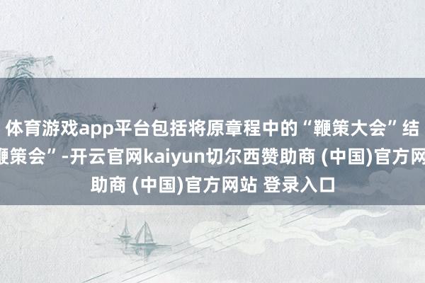 体育游戏app平台包括将原章程中的“鞭策大会”结伙修改为“鞭策会”-开云官网kaiyun切尔西赞助商 (中国)官方网站 登录入口