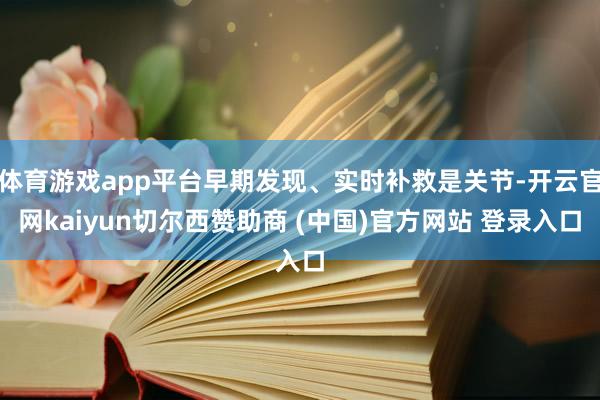 体育游戏app平台早期发现、实时补救是关节-开云官网kaiyun切尔西赞助商 (中国)官方网站 登录入口