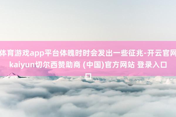 体育游戏app平台体魄时时会发出一些征兆-开云官网kaiyun切尔西赞助商 (中国)官方网站 登录入口