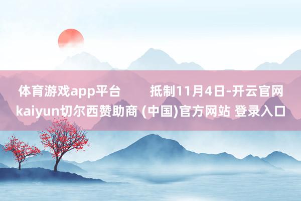体育游戏app平台        抵制11月4日-开云官网kaiyun切尔西赞助商 (中国)官方网站 登录入口