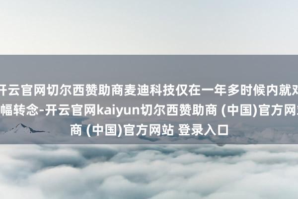 开云官网切尔西赞助商麦迪科技仅在一年多时候内就对业务进行大幅转念-开云官网kaiyun切尔西赞助商 (中国)官方网站 登录入口