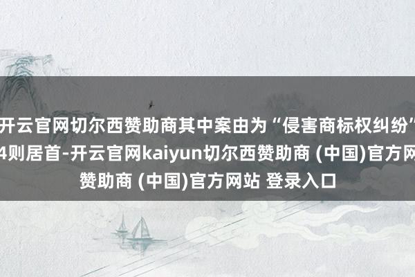 开云官网切尔西赞助商其中案由为“侵害商标权纠纷”的公告以284则居首-开云官网kaiyun切尔西赞助商 (中国)官方网站 登录入口