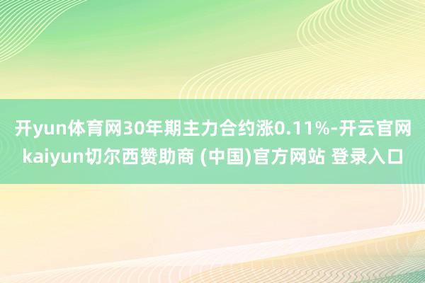 开yun体育网30年期主力合约涨0.11%-开云官网kaiyun切尔西赞助商 (中国)官方网站 登录入口