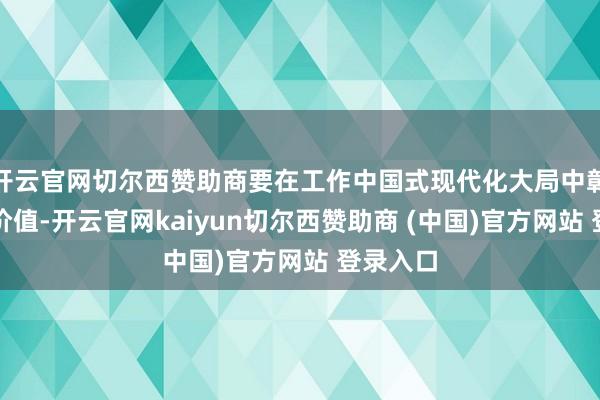 开云官网切尔西赞助商要在工作中国式现代化大局中彰显对话价值-开云官网kaiyun切尔西赞助商 (中国)官方网站 登录入口