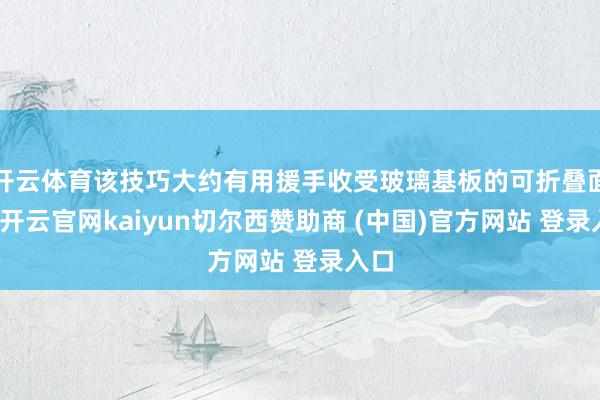 开云体育该技巧大约有用援手收受玻璃基板的可折叠面板-开云官网kaiyun切尔西赞助商 (中国)官方网站 登录入口