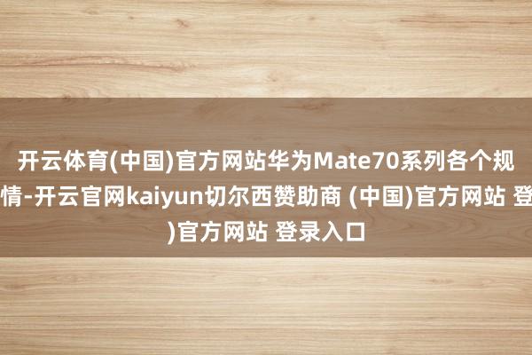 开云体育(中国)官方网站华为Mate70系列各个规格和感情-开云官网kaiyun切尔西赞助商 (中国)官方网站 登录入口