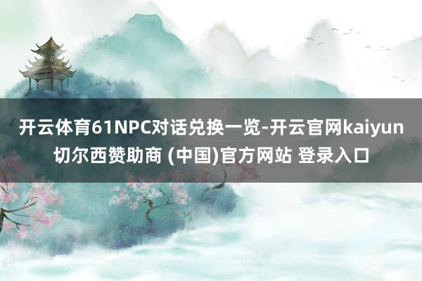 开云体育61NPC对话兑换一览-开云官网kaiyun切尔西赞助商 (中国)官方网站 登录入口