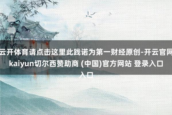 云开体育请点击这里此践诺为第一财经原创-开云官网kaiyun切尔西赞助商 (中国)官方网站 登录入口