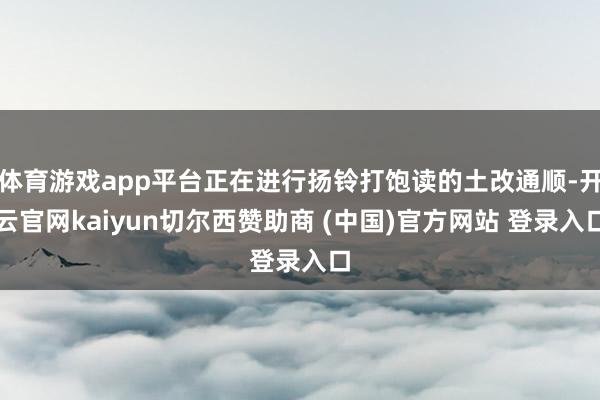 体育游戏app平台正在进行扬铃打饱读的土改通顺-开云官网kaiyun切尔西赞助商 (中国)官方网站 登录入口