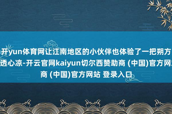 开yun体育网让江南地区的小伙伴也体验了一把朔方冬天的凛凛透心凉-开云官网kaiyun切尔西赞助商 (中国)官方网站 登录入口