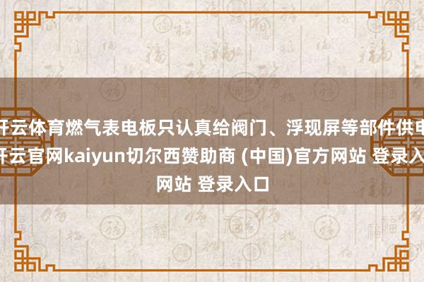 开云体育燃气表电板只认真给阀门、浮现屏等部件供电-开云官网kaiyun切尔西赞助商 (中国)官方网站 登录入口