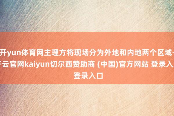 开yun体育网主理方将现场分为外地和内地两个区域-开云官网kaiyun切尔西赞助商 (中国)官方网站 登录入口