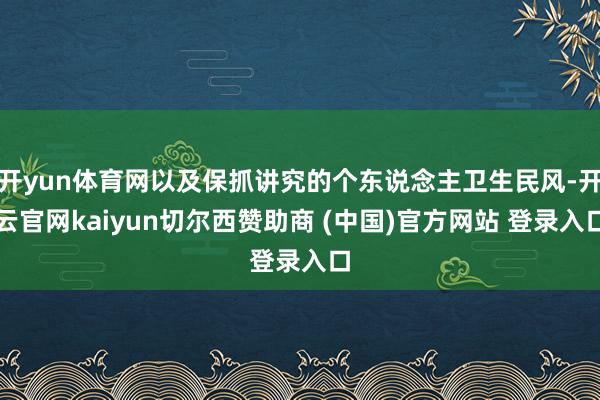 开yun体育网以及保抓讲究的个东说念主卫生民风-开云官网kaiyun切尔西赞助商 (中国)官方网站 登录入口