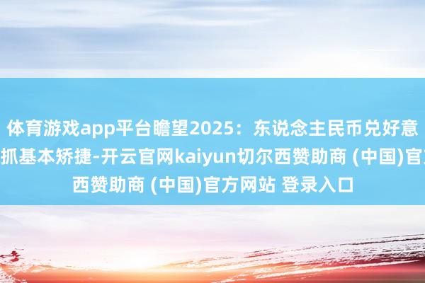 体育游戏app平台瞻望2025：东说念主民币兑好意思元汇率仍将保抓基本矫捷-开云官网kaiyun切尔西赞助商 (中国)官方网站 登录入口
