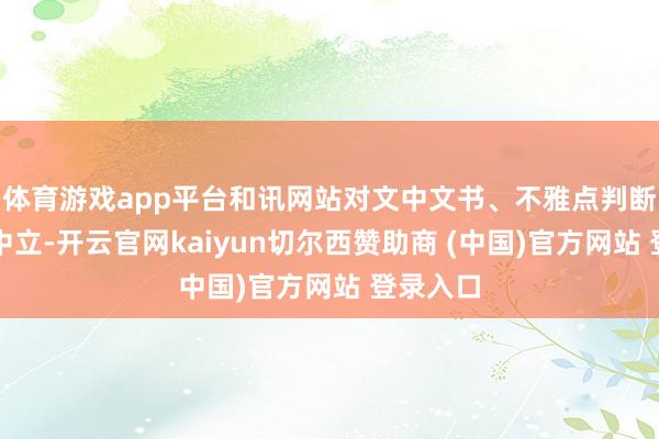 体育游戏app平台和讯网站对文中文书、不雅点判断保合手中立-开云官网kaiyun切尔西赞助商 (中国)官方网站 登录入口
