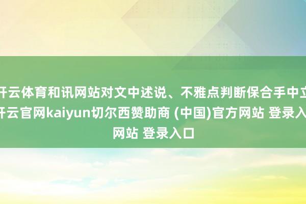 开云体育和讯网站对文中述说、不雅点判断保合手中立-开云官网kaiyun切尔西赞助商 (中国)官方网站 登录入口
