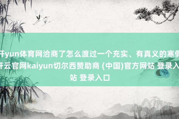开yun体育网洽商了怎么渡过一个充实、有真义的寒假-开云官网kaiyun切尔西赞助商 (中国)官方网站 登录入口