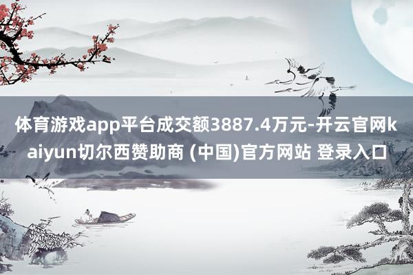 体育游戏app平台成交额3887.4万元-开云官网kaiyun切尔西赞助商 (中国)官方网站 登录入口