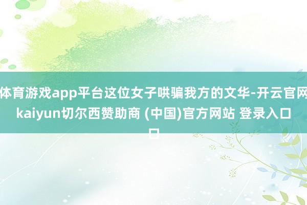 体育游戏app平台这位女子哄骗我方的文华-开云官网kaiyun切尔西赞助商 (中国)官方网站 登录入口