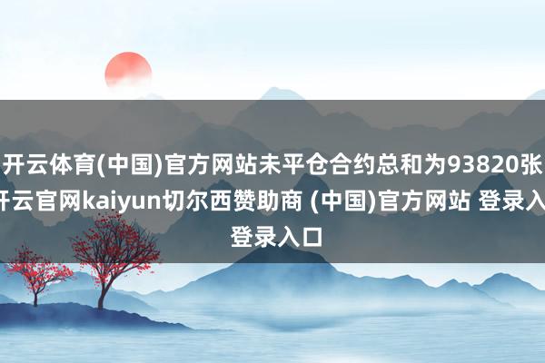 开云体育(中国)官方网站未平仓合约总和为93820张-开云官网kaiyun切尔西赞助商 (中国)官方网站 登录入口