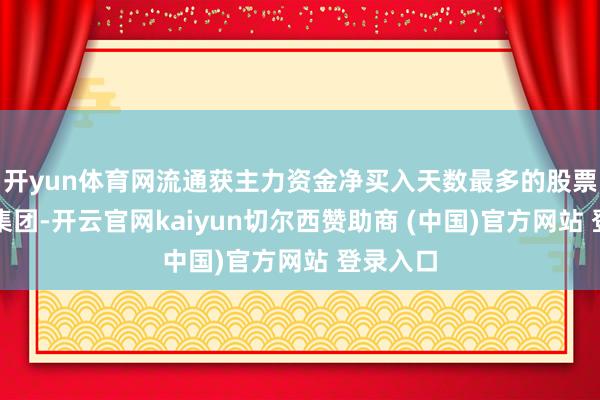 开yun体育网流通获主力资金净买入天数最多的股票是珠免集团-开云官网kaiyun切尔西赞助商 (中国)官方网站 登录入口
