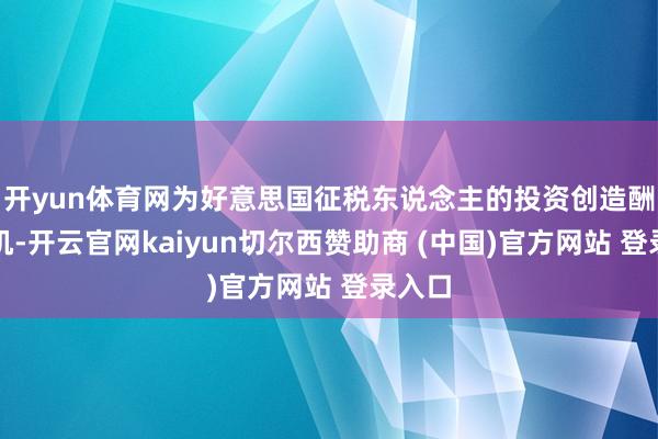 开yun体育网为好意思国征税东说念主的投资创造酬金契机-开云官网kaiyun切尔西赞助商 (中国)官方网站 登录入口