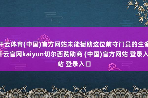 开云体育(中国)官方网站未能援助这位前守门员的生命-开云官网kaiyun切尔西赞助商 (中国)官方网站 登录入口