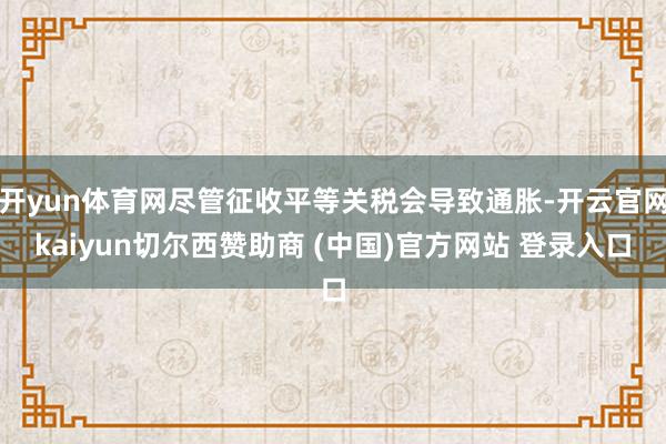 开yun体育网尽管征收平等关税会导致通胀-开云官网kaiyun切尔西赞助商 (中国)官方网站 登录入口