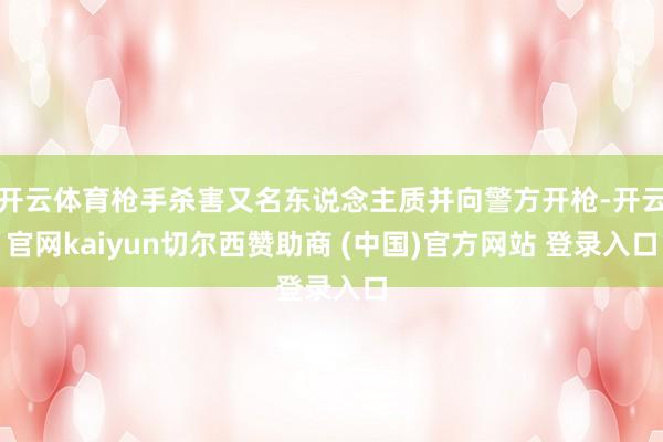 开云体育枪手杀害又名东说念主质并向警方开枪-开云官网kaiyun切尔西赞助商 (中国)官方网站 登录入口