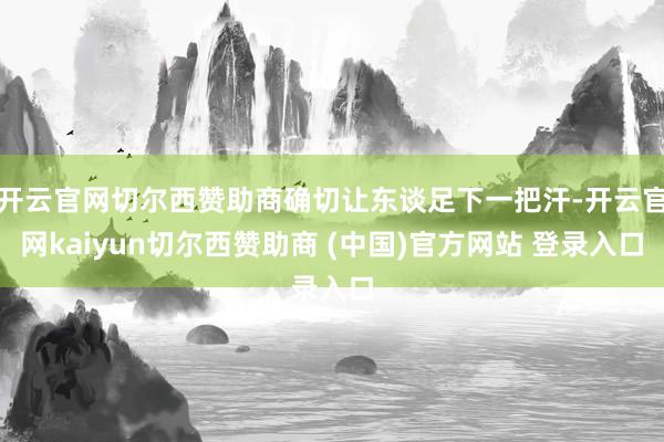 开云官网切尔西赞助商确切让东谈足下一把汗-开云官网kaiyun切尔西赞助商 (中国)官方网站 登录入口