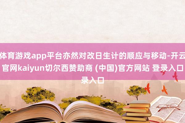 体育游戏app平台亦然对改日生计的顺应与移动-开云官网kaiyun切尔西赞助商 (中国)官方网站 登录入口
