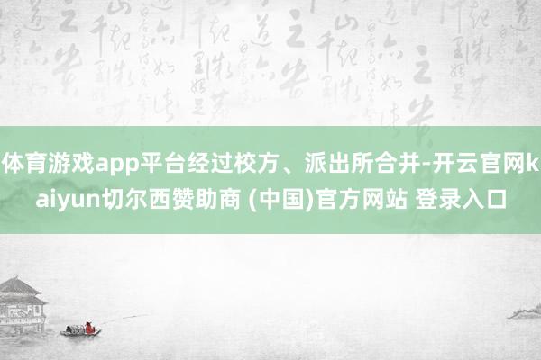 体育游戏app平台经过校方、派出所合并-开云官网kaiyun切尔西赞助商 (中国)官方网站 登录入口
