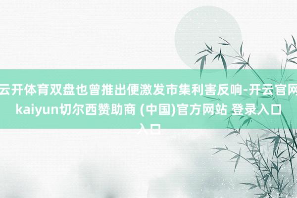 云开体育双盘也曾推出便激发市集利害反响-开云官网kaiyun切尔西赞助商 (中国)官方网站 登录入口
