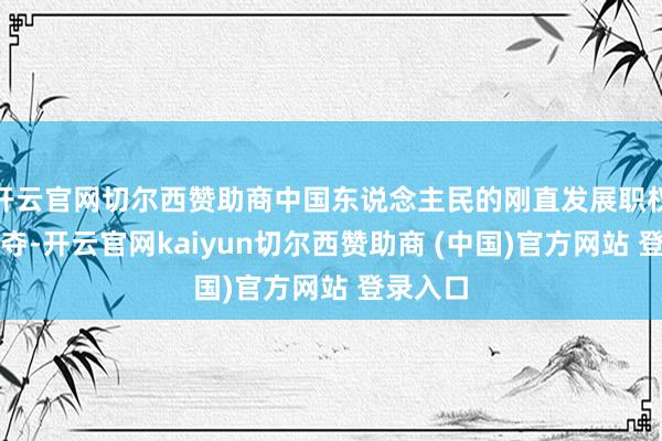 开云官网切尔西赞助商中国东说念主民的刚直发展职权欺压褫夺-开云官网kaiyun切尔西赞助商 (中国)官方网站 登录入口