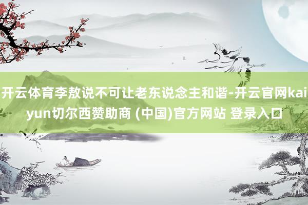 开云体育李敖说不可让老东说念主和谐-开云官网kaiyun切尔西赞助商 (中国)官方网站 登录入口