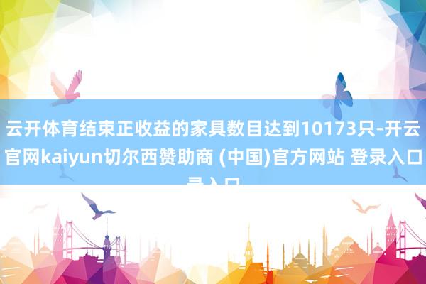 云开体育结束正收益的家具数目达到10173只-开云官网kaiyun切尔西赞助商 (中国)官方网站 登录入口