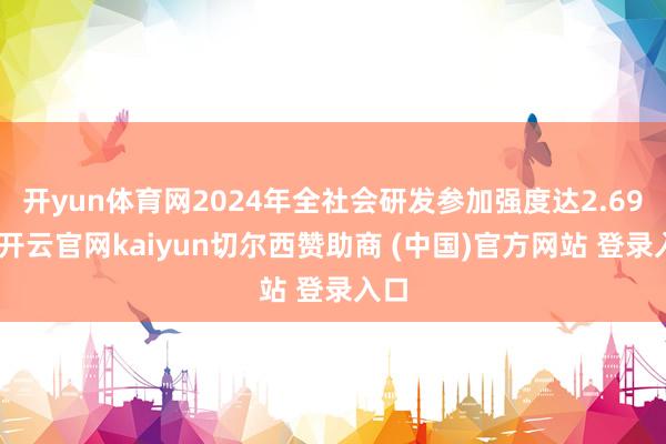 开yun体育网2024年全社会研发参加强度达2.69%-开云官网kaiyun切尔西赞助商 (中国)官方网站 登录入口