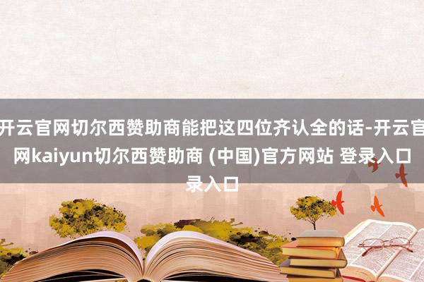 开云官网切尔西赞助商能把这四位齐认全的话-开云官网kaiyun切尔西赞助商 (中国)官方网站 登录入口