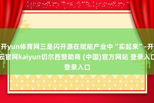 开yun体育网三是闪开源在赋能产业中“实起来”-开云官网kaiyun切尔西赞助商 (中国)官方网站 登录入口