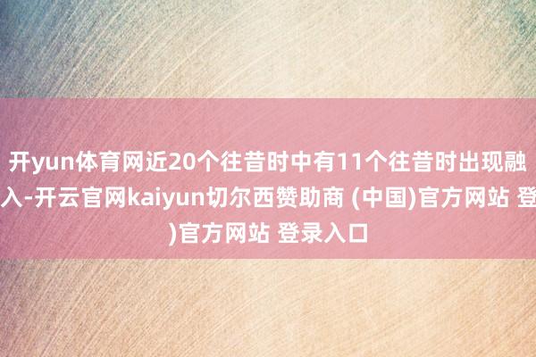开yun体育网近20个往昔时中有11个往昔时出现融资净买入-开云官网kaiyun切尔西赞助商 (中国)官方网站 登录入口