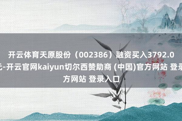 开云体育天原股份（002386）融资买入3792.06万元-开云官网kaiyun切尔西赞助商 (中国)官方网站 登录入口