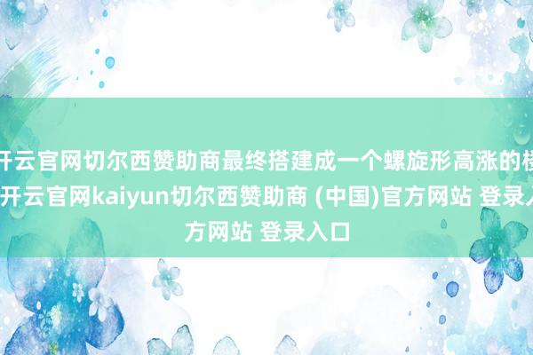 开云官网切尔西赞助商最终搭建成一个螺旋形高涨的楼梯-开云官网kaiyun切尔西赞助商 (中国)官方网站 登录入口