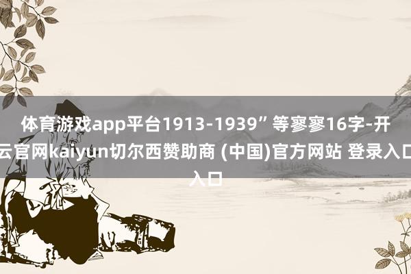 体育游戏app平台1913-1939”等寥寥16字-开云官网kaiyun切尔西赞助商 (中国)官方网站 登录入口