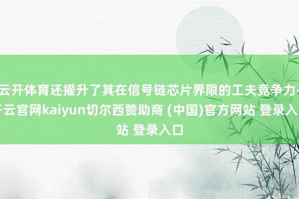 云开体育还擢升了其在信号链芯片界限的工夫竞争力-开云官网kaiyun切尔西赞助商 (中国)官方网站 登录入口