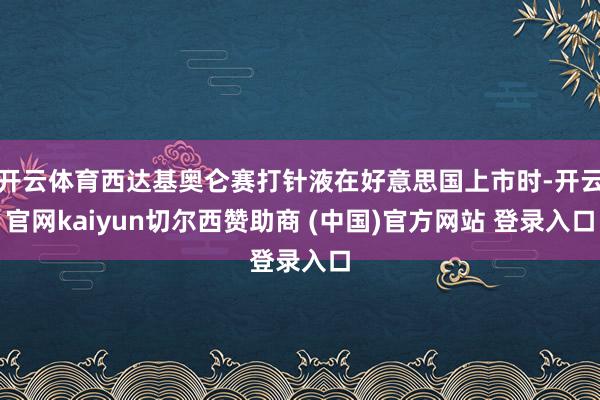 开云体育西达基奥仑赛打针液在好意思国上市时-开云官网kaiyun切尔西赞助商 (中国)官方网站 登录入口