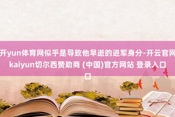 开yun体育网似乎是导致他早逝的进军身分-开云官网kaiyun切尔西赞助商 (中国)官方网站 登录入口