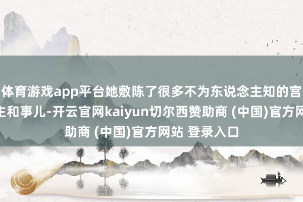 体育游戏app平台她敷陈了很多不为东说念主知的宫里的东说念主和事儿-开云官网kaiyun切尔西赞助商 (中国)官方网站 登录入口