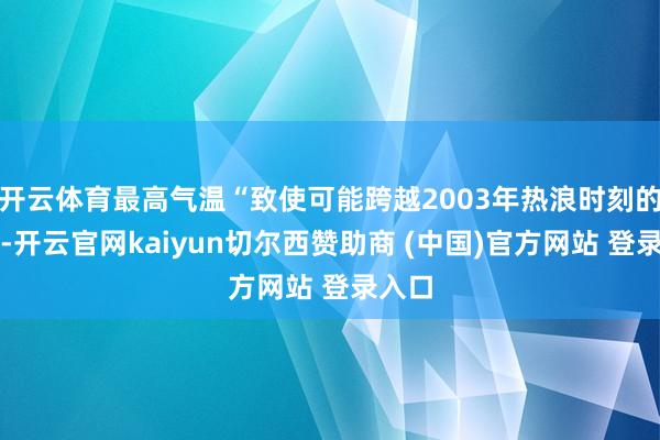 开云体育最高气温“致使可能跨越2003年热浪时刻的数据-开云官网kaiyun切尔西赞助商 (中国)官方网站 登录入口